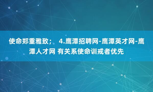 使命郑重雅致；  4.鹰潭招聘网-鹰潭英才网-鹰潭人才网 有关系使命训戒者优先