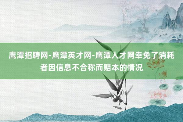 鹰潭招聘网-鹰潭英才网-鹰潭人才网幸免了消耗者因信息不合称而赔本的情况