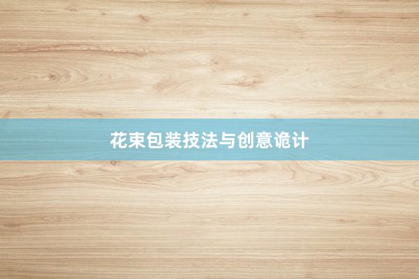 花束包装技法与创意诡计