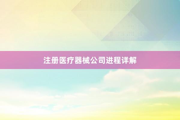 注册医疗器械公司进程详解