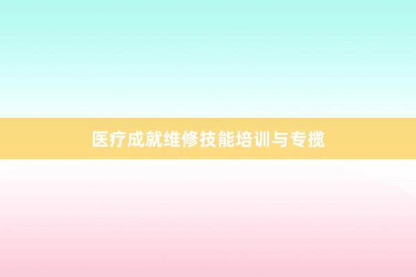 医疗成就维修技能培训与专揽