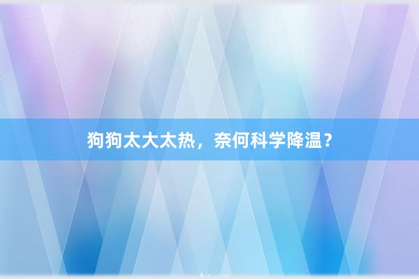 狗狗太大太热，奈何科学降温？