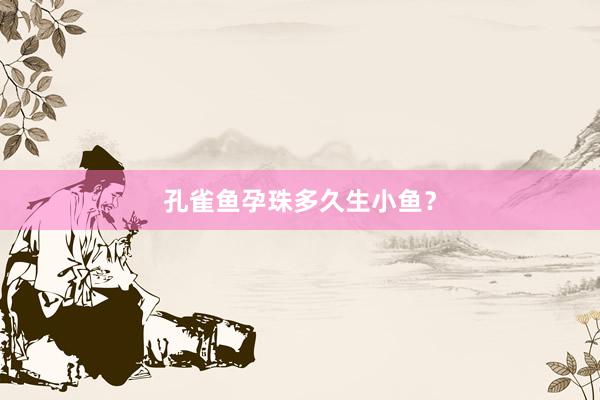 孔雀鱼孕珠多久生小鱼？